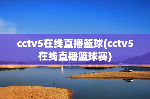 cctv5在线直播篮球(cctv5在线直播篮球赛)