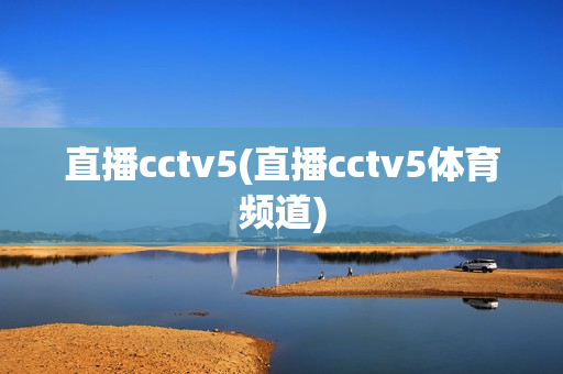 直播cctv5(直播cctv5体育频道)