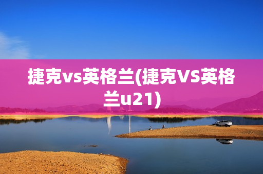 捷克vs英格兰(捷克VS英格兰u21)