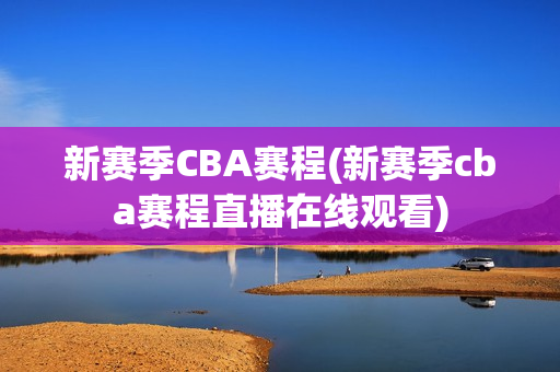 新赛季CBA赛程(新赛季cba赛程直播在线观看)