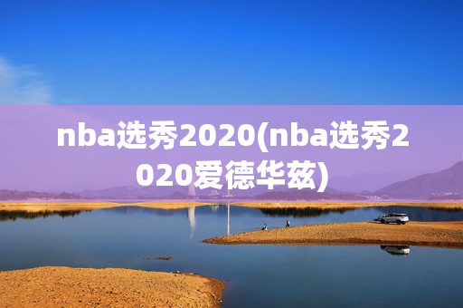 nba选秀2020(nba选秀2020爱德华兹)