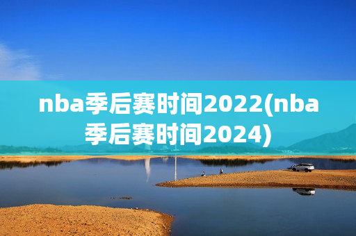 nba季后赛时间2022(nba季后赛时间2024)