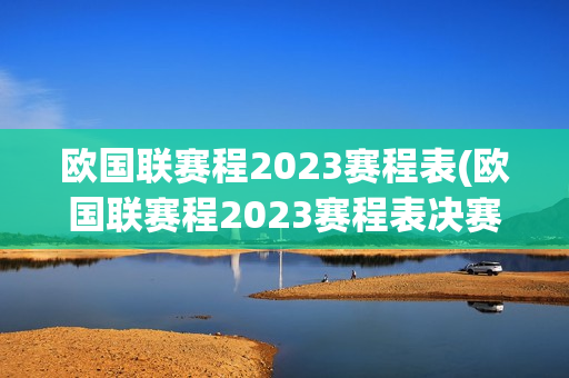 欧国联赛程2023赛程表(欧国联赛程2023赛程表决赛)