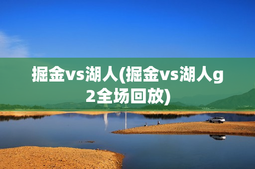 掘金vs湖人(掘金vs湖人g2全场回放)