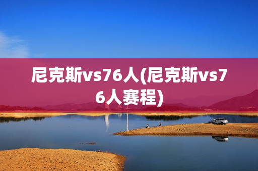 尼克斯vs76人(尼克斯vs76人赛程)