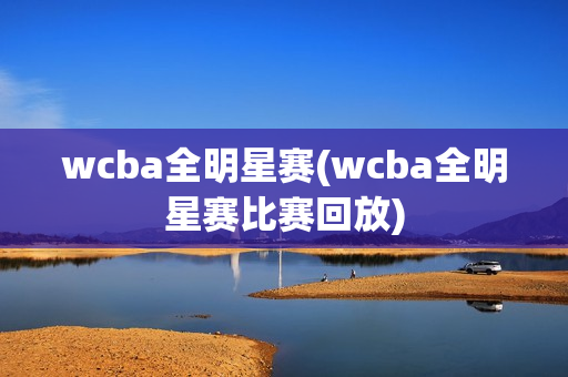 wcba全明星赛(wcba全明星赛比赛回放)