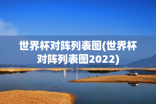 世界杯对阵列表图(世界杯对阵列表图2022)