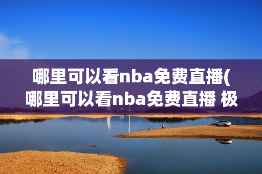 哪里可以看nba免费直播(哪里可以看nba免费直播 极尽体育高清直播)