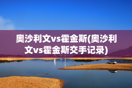 奥沙利文vs霍金斯(奥沙利文vs霍金斯交手记录)