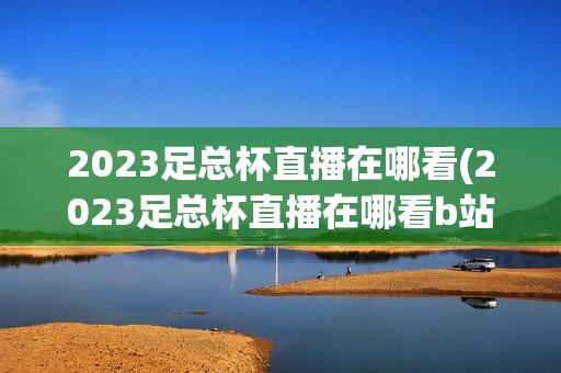 2023足总杯直播在哪看(2023足总杯直播在哪看b站)