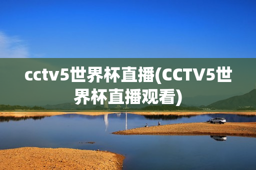 cctv5世界杯直播(CCTV5世界杯直播观看)