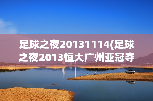 足球之夜20131114(足球之夜2013恒大广州亚冠夺冠)