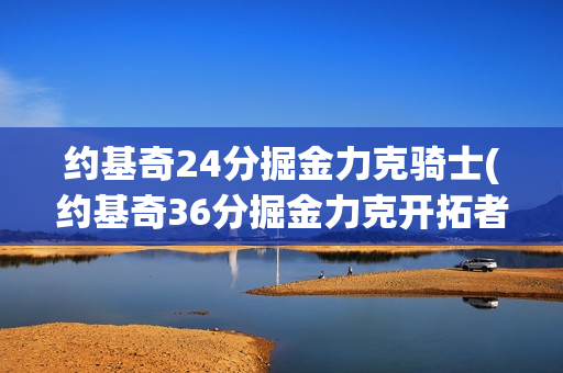 约基奇24分掘金力克骑士(约基奇36分掘金力克开拓者)