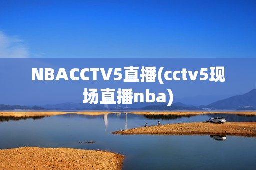 NBACCTV5直播(cctv5现场直播nba)