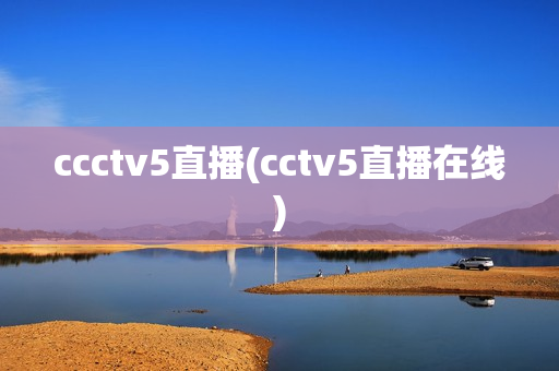 ccctv5直播(cctv5直播在线)