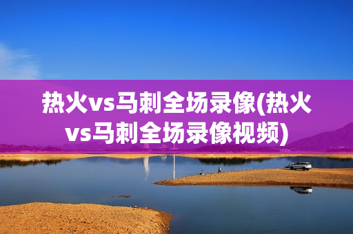 热火vs马刺全场录像(热火vs马刺全场录像视频)