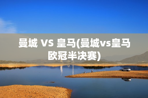 曼城 VS 皇马(曼城vs皇马欧冠半决赛)