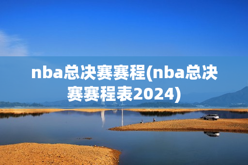 nba总决赛赛程(nba总决赛赛程表2024)