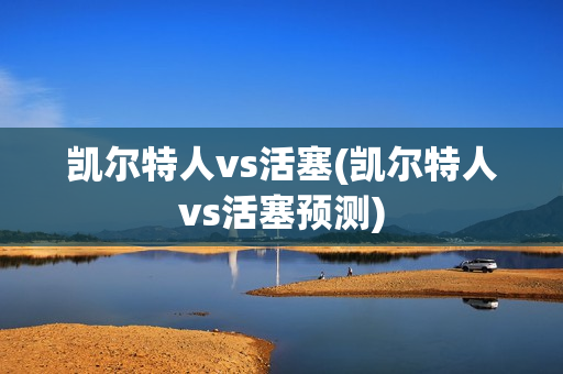 凯尔特人vs活塞(凯尔特人vs活塞预测)