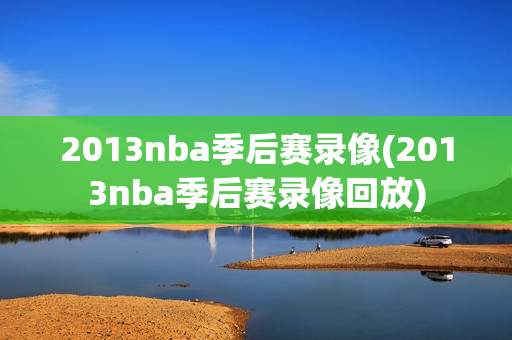 2013nba季后赛录像(2013nba季后赛录像回放)