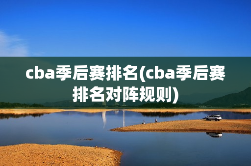 cba季后赛排名(cba季后赛排名对阵规则)