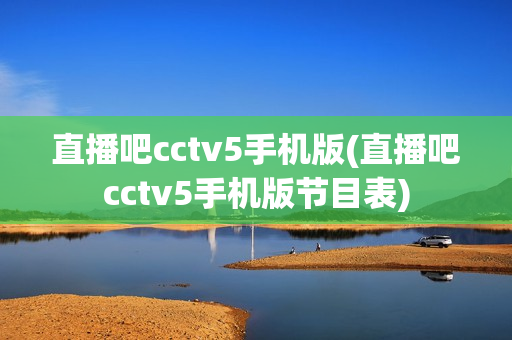 直播吧cctv5手机版(直播吧cctv5手机版节目表)