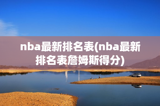 nba最新排名表(nba最新排名表詹姆斯得分)