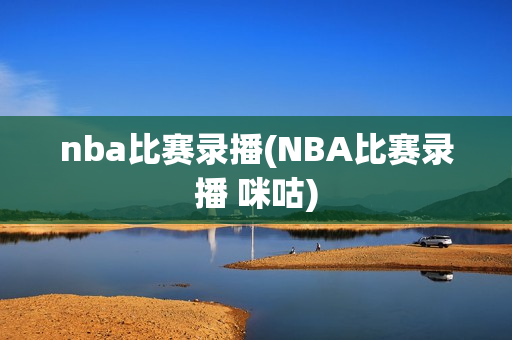 nba比赛录播(NBA比赛录播 咪咕)