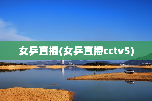 女乒直播(女乒直播cctv5)