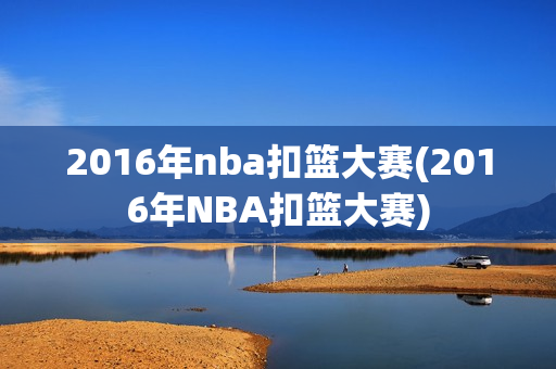 2016年nba扣篮大赛(2016年NBA扣篮大赛)