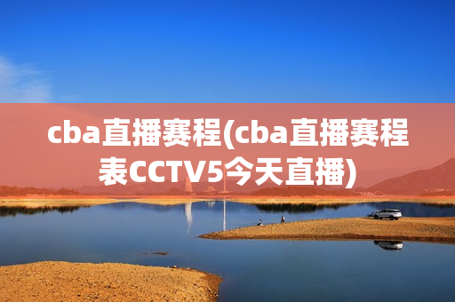 cba直播赛程(cba直播赛程表CCTV5今天直播)