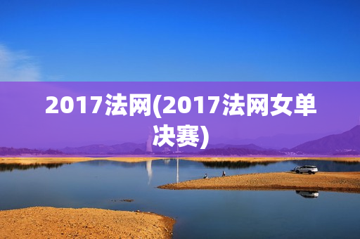 2017法网(2017法网女单决赛)