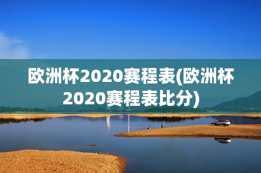 欧洲杯2020赛程表(欧洲杯2020赛程表比分)