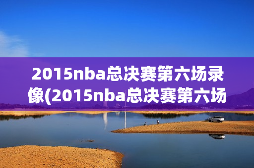 2015nba总决赛第六场录像(2015nba总决赛第六场录像回放)