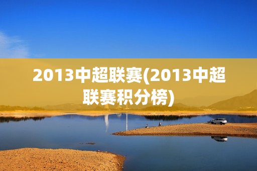 2013中超联赛(2013中超联赛积分榜)