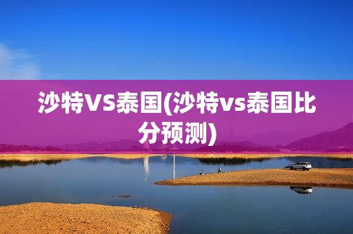 沙特VS泰国(沙特vs泰国比分预测)