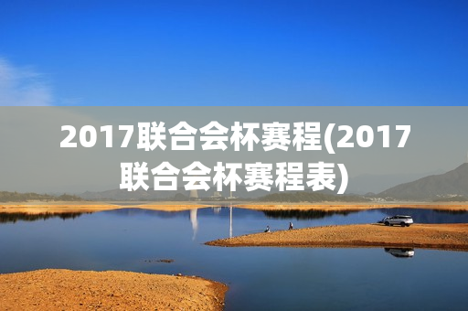 2017联合会杯赛程(2017联合会杯赛程表)