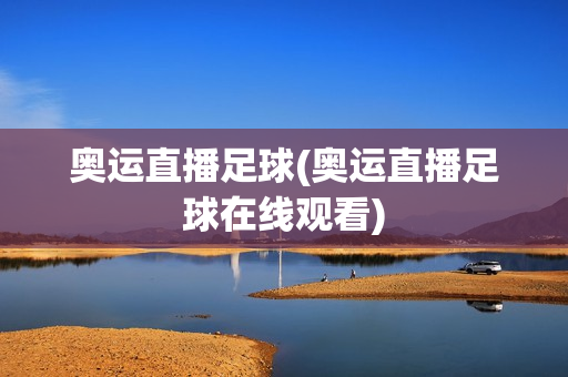 奥运直播足球(奥运直播足球在线观看)