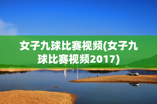 女子九球比赛视频(女子九球比赛视频2017)