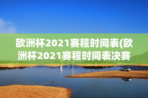 欧洲杯2021赛程时间表(欧洲杯2021赛程时间表决赛)