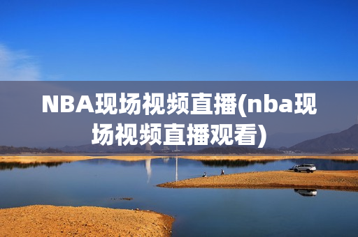 NBA现场视频直播(nba现场视频直播观看)