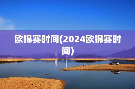 欧锦赛时间(2024欧锦赛时间)