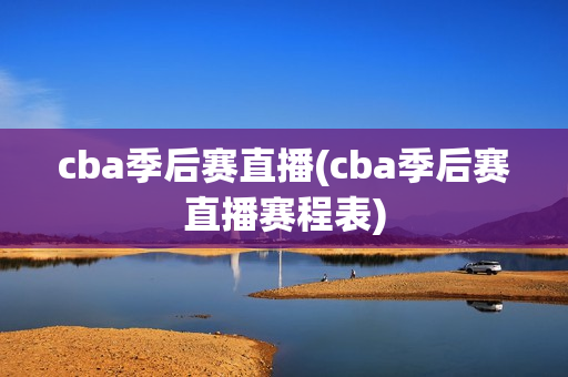 cba季后赛直播(cba季后赛直播赛程表)