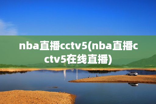 nba直播cctv5(nba直播cctv5在线直播)