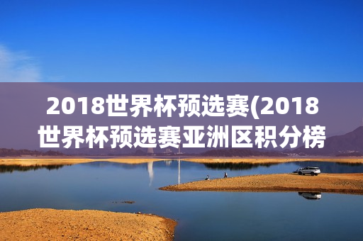 2018世界杯预选赛(2018世界杯预选赛亚洲区积分榜)