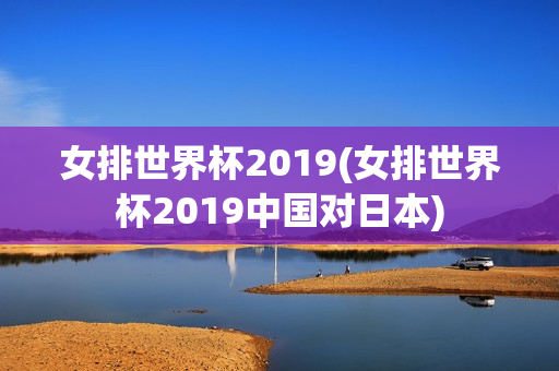 女排世界杯2019(女排世界杯2019中国对日本)