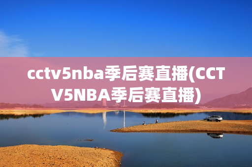 cctv5nba季后赛直播(CCTV5NBA季后赛直播)