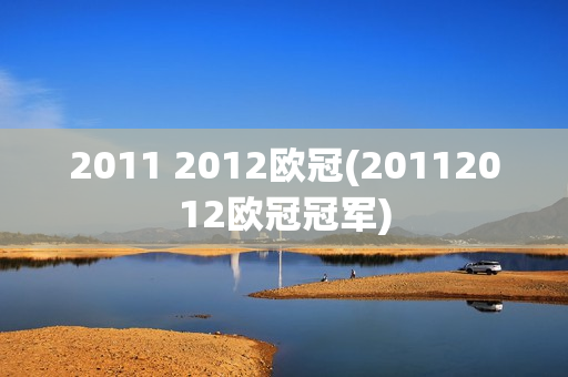 2011 2012欧冠(20112012欧冠冠军)