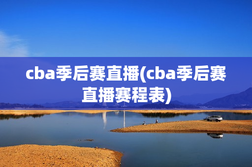 cba季后赛直播(cba季后赛直播赛程表)