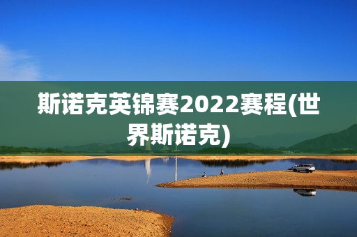 斯诺克英锦赛2022赛程(世界斯诺克)